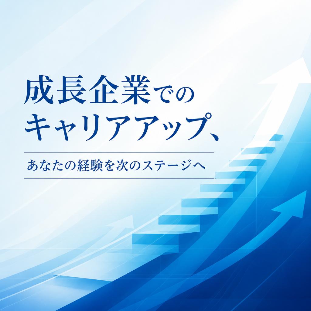 成長企業でのキャリアアップ、あなたの経験を次のステージへ